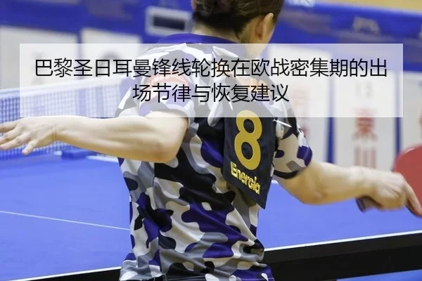 巴黎圣日耳曼锋线轮换在欧战密集期的出场节律与恢复建议