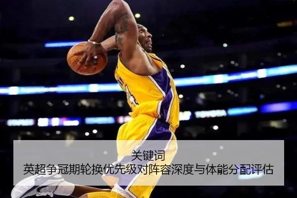 关键词 英超争冠期轮换优先级对阵容深度与体能分配评估