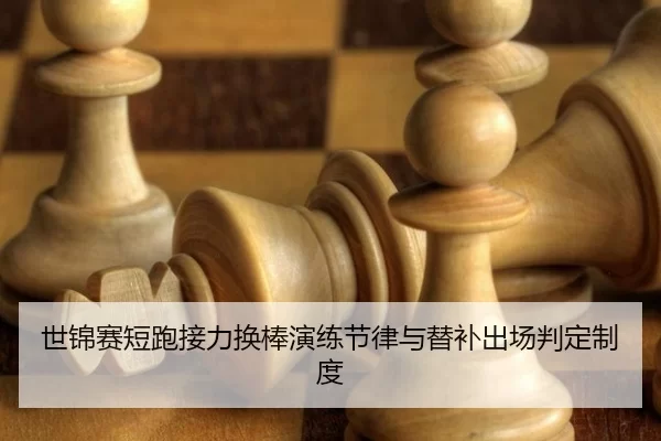 世锦赛短跑接力换棒演练节律与替补出场判定制度