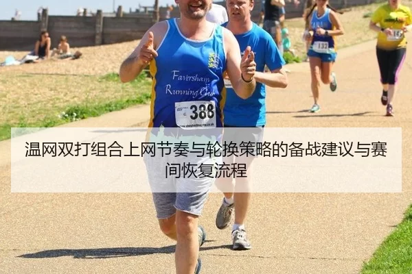 温网双打组合上网节奏与轮换策略的备战建议与赛间恢复流程